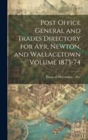 Post Office General and Trades Directory for Ayr, Newton, and Wallacetown Volume 1873-74