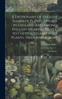A Dictionary of English Names of Plants Applied in England and Among English-Speaking People to Cultivated and Wild Plants, Trees, and Shrubs