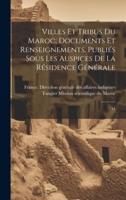 Villes Et Tribus Du Maroc; Documents Et Renseignements. Publiés Sous Les Auspices De La Résidence Générale