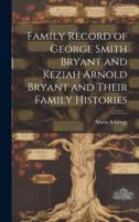 Family Record of George Smith Bryant and Keziah Arnold Bryant and Their Family Histories