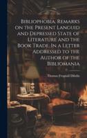 Bibliophobia. Remarks on the Present Languid and Depressed State of Literature and the Book Trade. In a Letter Addressed to the Author of the Bibliomania