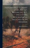History of U. S. Grant Post, No. 327, Brooklyn, N.Y., Including Biographical Sketches of Its Members