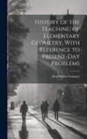History of the Teaching of Elementary Geometry, With Reference to Present-Day Problems