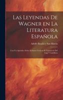 Las Leyendas De Wagner En La Literatura Española; Con Un Apéndice Sobre El Santo Grial En El "Lanzarote Del Lago" Castellano