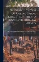 Dr. Grant's System of Railing Spiral Stairs, This Hitherto Unsolved Problem Solved; the Solution Is Exceedingly Simple; a Few Remarks on the Tangent System Are Added