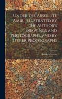 Under the Absolute Amir. Illustrated by the Author's Drawings and Photographs, and by Other Photographs