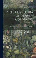 A Popular Flora of Denver, Colorado,