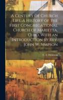 A Century of Church Life. A History of the First Congregational Church of Marietta, Ohio, With an Introduction by Rev. John W. Simpson