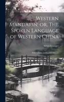 Western Mandarin; or, The Spoken Language of Western China
