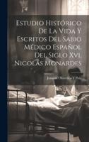 Estudio Histórico De La Vida Y Escritos Del Sabio Médico Español Del Siglo Xvi, Nicolás Monardes
