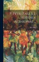 P. Petri Paez S. I. Historia Aethiopiae ...