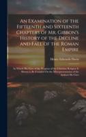 An Examination of the Fifteenth and Sixteenth Chapters of Mr. Gibbon's History of the Decline and Fall of the Roman Empire