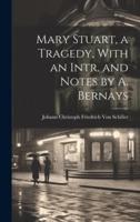 Mary Stuart, a Tragedy, With an Intr. And Notes by A. Bernays