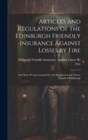 Articles and Regulations of the Edinburgh Friendly Insurance Against Losses by Fire