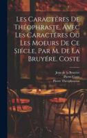 Les Caractéres De Théophraste, Avec Les Caractéres Ou Les Moeurs De Ce Siécle, Par M. De La Bruyére. Coste
