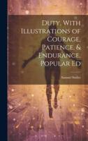 Duty, With Illustrations of Courage, Patience, & Endurance. Popular Ed