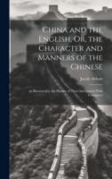 China and the English, Or, the Character and Manners of the Chinese