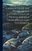 Catalogue of the Fishes of the Eastern Coast of North America From Greenland to Georgia