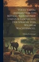 Voces Variae Animantium. Ein Beitrag Naturkunde Und Zur Geschichte Der Sprache Von Wilhelm Wackernagel.