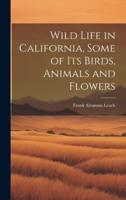 Wild Life in California, Some of Its Birds, Animals and Flowers
