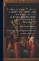 Sueños Morales, Visiones Y Visitas De Torres Con Don Francisco De Quevedo, Por Madrid; Con, La Barca De Aqueronte