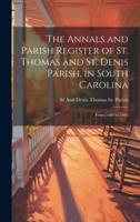 The Annals and Parish Register of St. Thomas and St. Denis Parish, in South Carolina