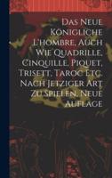 Das Neue Königliche L'hombre, Auch Wie Quadrille, Cinquille, Piquet, Trisett, Taroc Etc. Nach Jetziger Art Zu Spielen, Neue Auflage