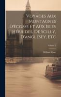 Voyages Aux Montagnes D'ecosse Et Aux Isles Hébrides, De Scilly, D'anglesey, Etc; Volume 1