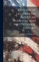 Outline of Lectures on American Political and Institutional History