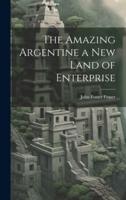 The Amazing Argentine a New Land of Enterprise