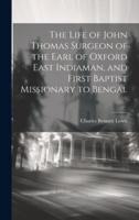 The Life of John Thomas [Microform] Surgeon of the Earl of Oxford East Indiaman, and First Baptist Missionary to Bengal