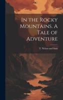 In the Rocky Mountains. A Tale of Adventure