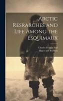 Arctic Resrarches and Life Among the Esquimaux