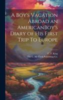 A Boy's Vacation Abroad an AmericanBoy's Diary of His First Trip To Europe
