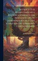 Beiträge Zur Byzantinischen Kulturgeschichte Am Ausgange Des Iv. Jahrhunderts Aus Den Schriften Des Johannes Chrysostomos