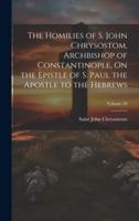 The Homilies of S. John Chrysostom, Archbishop of Constantinople, On the Epistle of S. Paul the Apostle to the Hebrews; Volume 39