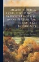 Mémoires ... Sur La Cour De Louis Xvi, Et La Société Française, Avant 1789, Publ. Par Le Comte De Montbrison