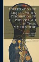 Adulteration of Liquors, With a Descripition of the Poisons Used in Their Manufacture