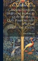 L. Annaei Senecae Epistulae Morales Quo Ordine Et Quo Tempore Sint Scriptae Collectae Editae