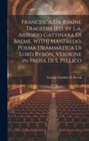 Francesca Da Rimini, Tragedia [Ed. By L.a. Arborio Gattinara Di Breme. With] Manfredo, Poema Drammatica Di Lord Byron, Versione in Prosa Di S. Pellico