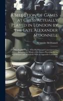 A Selection of Games at Chess Actually Played in London by the Late Alexander M'donnell