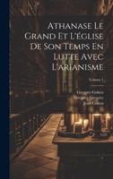 Athanase Le Grand Et L'église De Son Temps En Lutte Avec L'arianisme; Volume 1