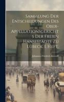 Sammlung Der Entscheidungen Des Ober-Appellationsgerichts Der Freien Hansestädte Zu Lübeck. I. Heft.
