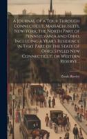 A Journal of a Tour Through Connecticut, Massachusetts, New-York, the North Part of Pennsylvania and Ohio, Including a Year's Residence in That Part o