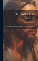 The Mind of Christ; an Attempt to Answer the Question, What Did Jesus Believe?