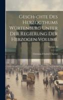 Geschichte Des Herzogthums Würtenberg Unter Der Regierung Der Herzogen Volume; Volume 13