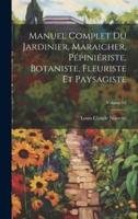 Manuel Complet Du Jardinier, Maraicher, Pépiniériste, Botaniste, Fleuriste Et Paysagiste; Volume 04