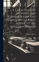 A Catalogue of Japanese and Chinese Books and Manuscripts Lately Added to the Bodleian Library