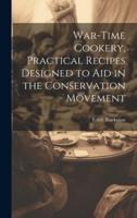 War-Time Cookery, Practical Recipes Designed to Aid in the Conservation Movement
