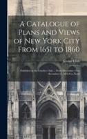 A Catalogue of Plans and Views of New York City From 1651 to 1860